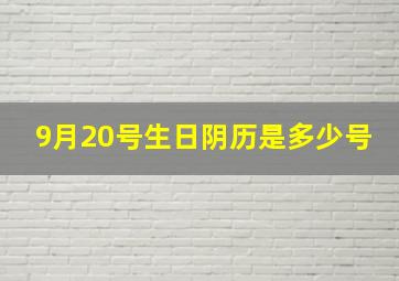 9月20号生日阴历是多少号,9月20号的农历生日是多少号