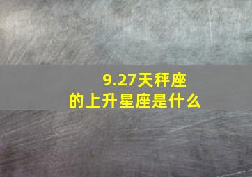 9.27天秤座的上升星座是什么,天秤上升星座是什么