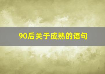 90后关于成熟的语句,90后成熟经典的句子