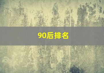 90后排名,90后排名表