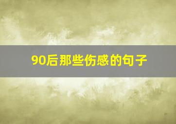 90后那些伤感的句子,90后那些伤感的句子说说