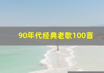 90年代经典老歌100首,90年代的歌曲经典老歌有哪些