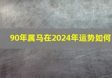 90年属马在2024年运势如何