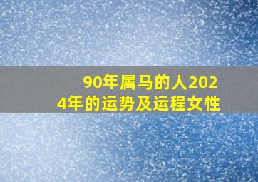 90年属马的人2024年的运势及运程女性,90年属马2024年全年运势