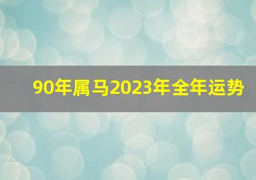 90年属马2023年全年运势,<body>