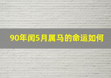 90年闰5月属马的命运如何,1990年农历闰5月16日凌晨1点15分男是什么命请高人指点