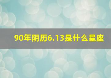 90年阴历6.13是什么星座