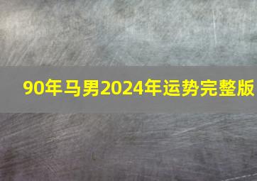 90年马男2024年运势完整版,1990年马男2024年运势完整版