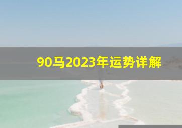 90马2023年运势详解,1990年属马男人2023婚姻运势