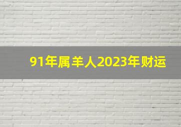 91年属羊人2023年财运,1991年属羊人2023年运势运程32岁属羊人的运势