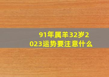 91年属羊32岁2023运势要注意什么,1991年属羊人2023年运势及运程生肖羊的最佳配偶