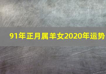 91年正月属羊女2020年运势,2020属羊的往年运势怎样样详细解读