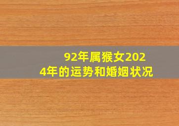 92年属猴女2024年的运势和婚姻状况,92年猴2024年运势及运程每月运程