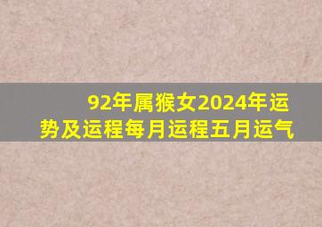 92年属猴女2024年运势及运程每月运程五月运气,92年属猴女2024