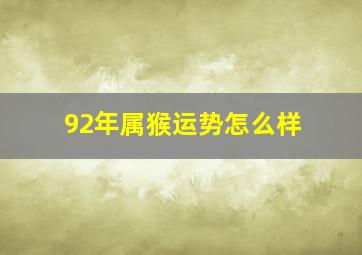 92年属猴运势怎么样,92年出生的30岁属猴女人的命运好不好