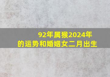 92年属猴2024年的运势和婚姻女二月出生,92年属猴女2024年