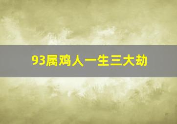 93属鸡人一生三大劫,属鸡一生大劫年有几难