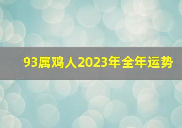 93属鸡人2023年全年运势,1993年属鸡人2023年全年运势及运程