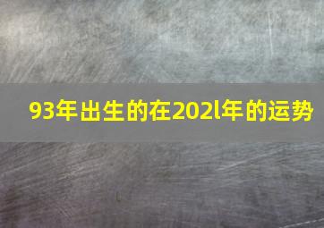 93年出生的在202l年的运势,1993年属鸡男2021年桃花运好吗28岁男牛年年感情运势走向