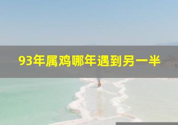 93年属鸡哪年遇到另一半,1993属鸡人正缘