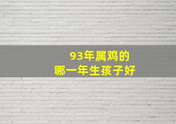 93年属鸡的哪一年生孩子好,1993年属鸡什么时候生小孩最好