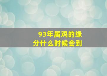 93年属鸡的缘分什么时候会到,1993年正缘什么时候到