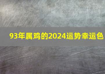 93年属鸡的2024运势幸运色,93年属鸡的2024年运势