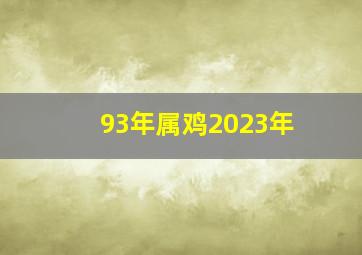 93年属鸡2023年,93年虚岁多大2023年