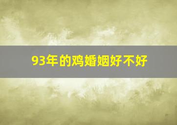 93年的鸡婚姻好不好,93年的鸡婚姻好不好呀