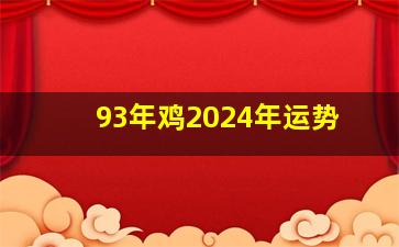 93年鸡2024年运势,属鸡在龙年2024运气