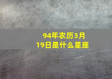 94年农历3月19日是什么星座,阴历94年生日113是什么星座