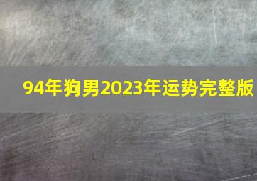 94年狗男2023年运势完整版,94年属狗2023夫妻感情走势