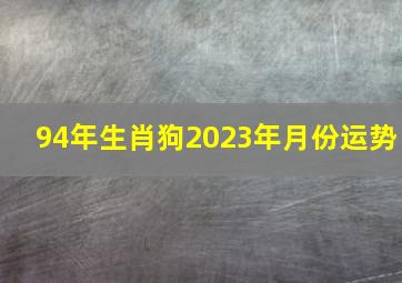 94年生肖狗2023年月份运势,94年属狗男命2023年财运怎样样29岁兔年事业运