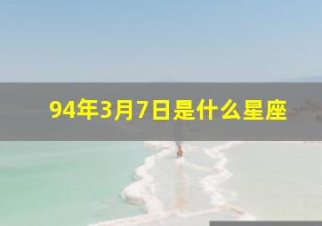 94年3月7日是什么星座,1994年3月7日生日