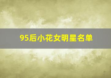 95后小花女明星名单,评价这些95后小花们张子枫