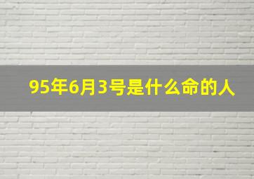 95年6月3号是什么命的人,1995年6月3日出生的人