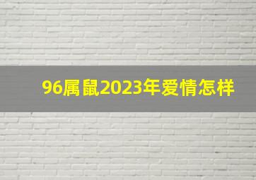 96属鼠2023年爱情怎样,96年属鼠男2023年的运势和婚姻