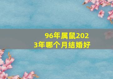 96年属鼠2023年哪个月结婚好,96年属鼠人2023年正缘出现23年结婚好不好