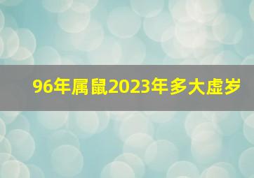 96年属鼠2023年多大虚岁,96年到2021年是多少周岁