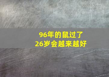 96年的鼠过了26岁会越来越好,1996年属鼠女2022年运势及运程