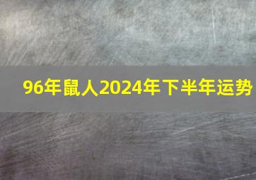 96年鼠人2024年下半年运势,96年鼠人2024年下半年运势