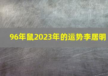 96年鼠2023年的运势李居明,96年属鼠的明年运势