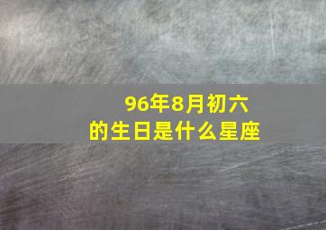 96年8月初六的生日是什么星座