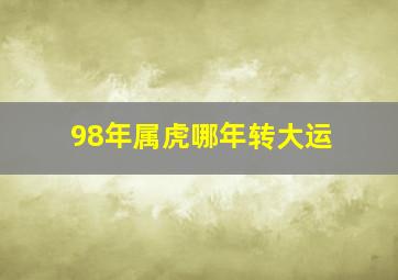 98年属虎哪年转大运,82年属狗哪年转大运