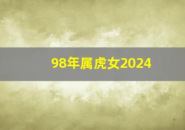 98年属虎女2024,98年属虎女2024年感情运势