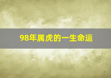 98年属虎的一生命运,98年属虎的是什么命运势1998年属虎男一生命运