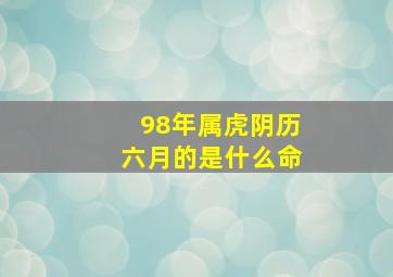 98年属虎阴历六月的是什么命,98年农历6月出生的虎男命运