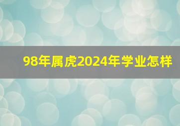 98年属虎2024年学业怎样