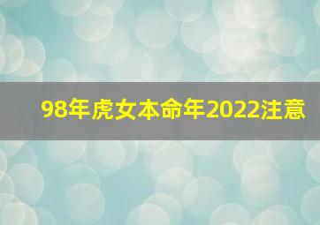 98年虎女本命年2022注意,98年虎女2022年运势完整版事业有岁驾吉星照拂