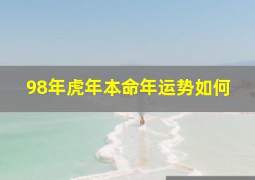 98年虎年本命年运势如何,1998年本命年运势如何运势起伏小心谨慎为佳